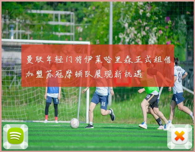 曼联年轻门将伊莱哈里森正式租借加盟苏冠摩顿队展现新机遇