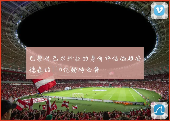 巴黎对巴尔科拉的身价评估远超安德森的116亿镑转会费
