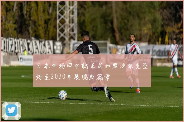 日本中场田中聪正式加盟沙尔克签约至2030年展现新篇章