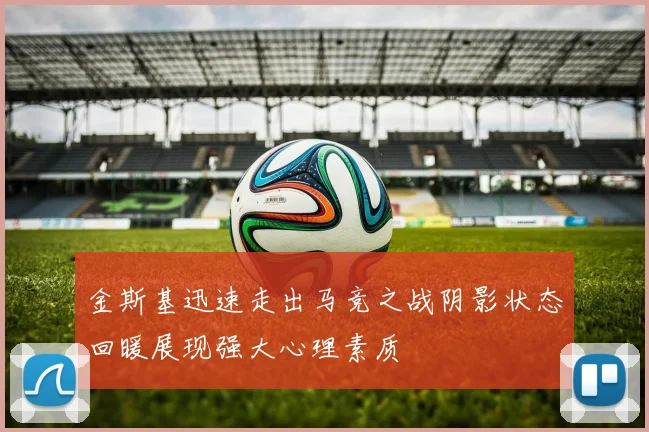 金斯基迅速走出马竞之战阴影状态回暖展现强大心理素质