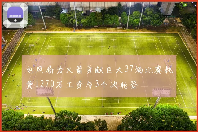 电风扇为火箭贡献巨大37场比赛耗费1270万工资与3个次轮签