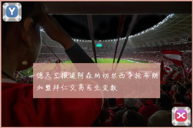 德天空报道阿森纳切尔西争抢布朗加盟拜仁交易或生变数
