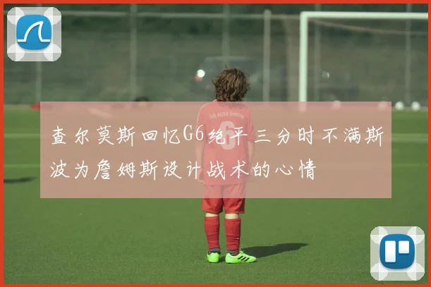 查尔莫斯回忆G6绝平三分时不满斯波为詹姆斯设计战术的心情