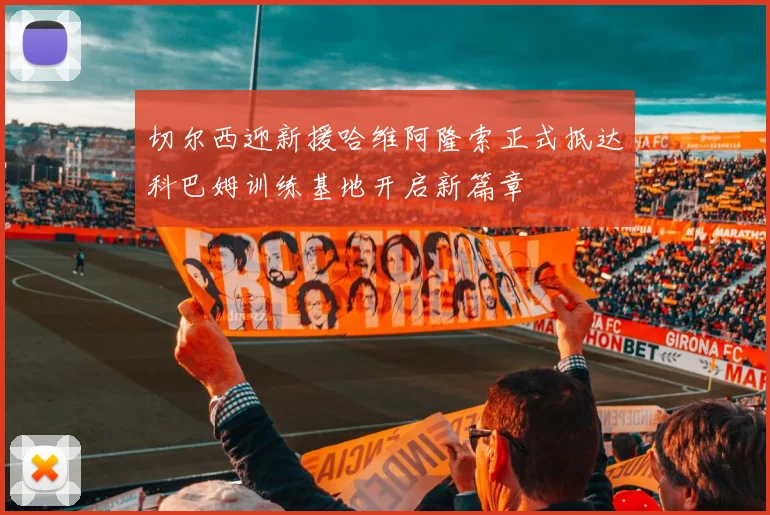 切尔西迎新援哈维阿隆索正式抵达科巴姆训练基地开启新篇章