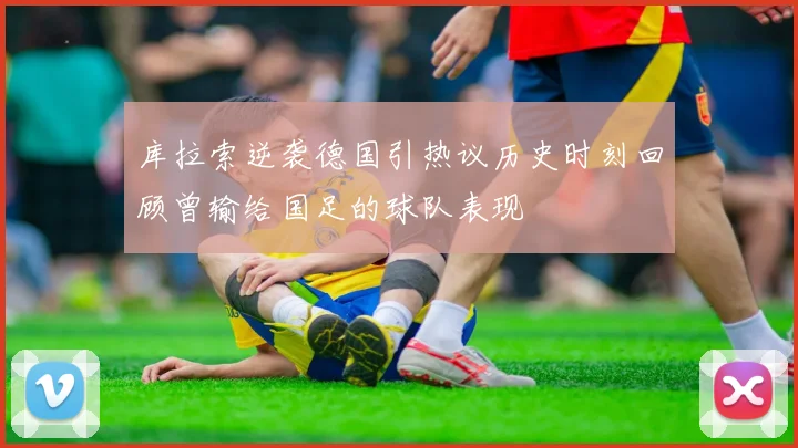 库拉索逆袭德国引热议历史时刻回顾曾输给国足的球队表现