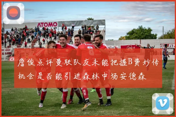 詹俊点评曼联队友未能把握B费妙传机会是否能引进森林中场安德森