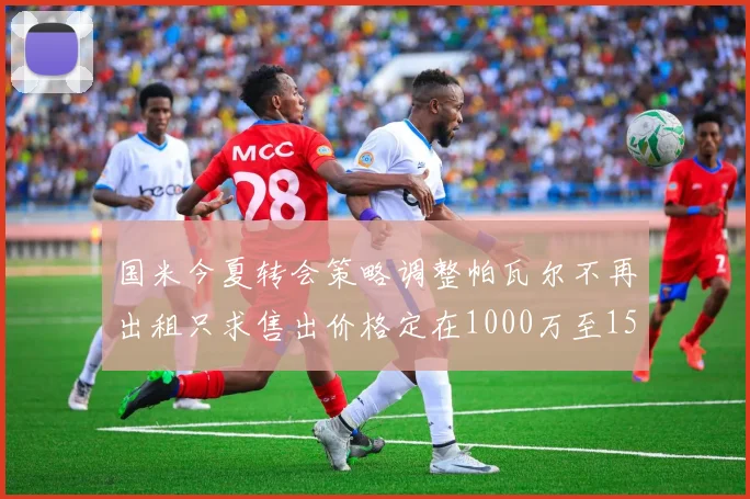 国米今夏转会策略调整帕瓦尔不再出租只求售出价格定在1000万至1500万欧