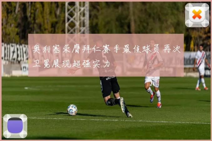 奥利塞荣膺拜仁赛季最佳球员再次卫冕展现超强实力