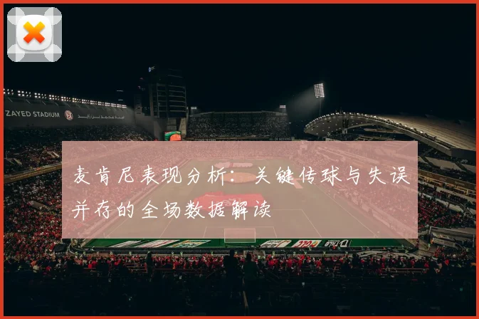 麦肯尼表现分析：关键传球与失误并存的全场数据解读