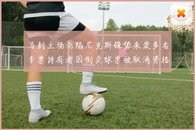 马刺主场沦陷尼克斯强势来袭多名季票持有者因倒卖球票被取消资格