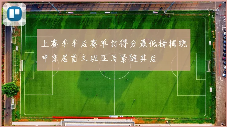 上赛季季后赛单打得分最低榜揭晓申京居首文班亚马紧随其后